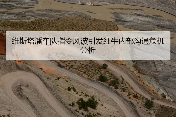 维斯塔潘车队指令风波引发红牛内部沟通危机分析