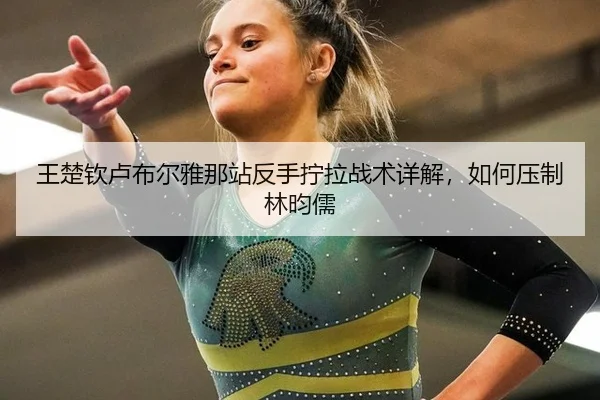 王楚钦卢布尔雅那站反手拧拉战术详解，如何压制林昀儒