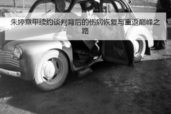朱婷意甲续约谈判背后的伤病恢复与重返巅峰之路