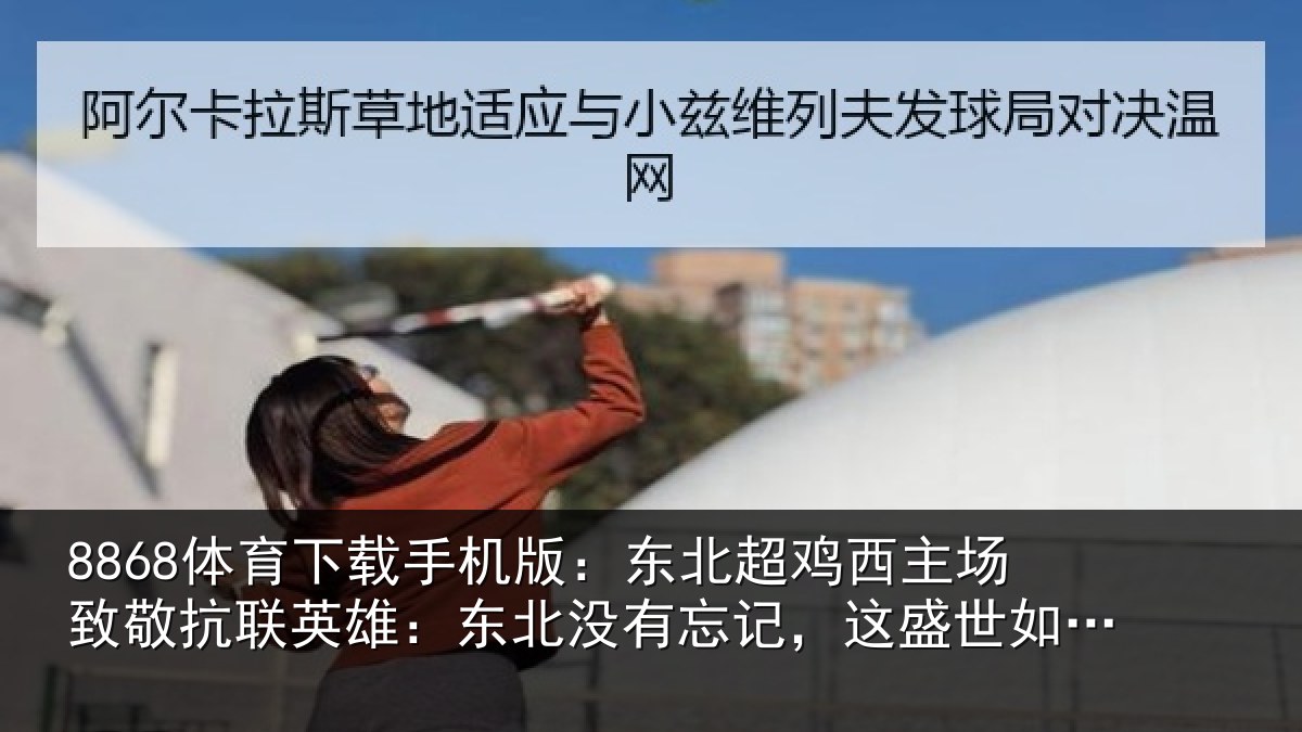 8868体育下载手机版：东北相关情况联英雄：东北相关情况你所愿