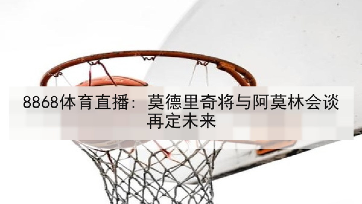 8868体育直播: 莫德里奇将与阿莫林会谈再定未来