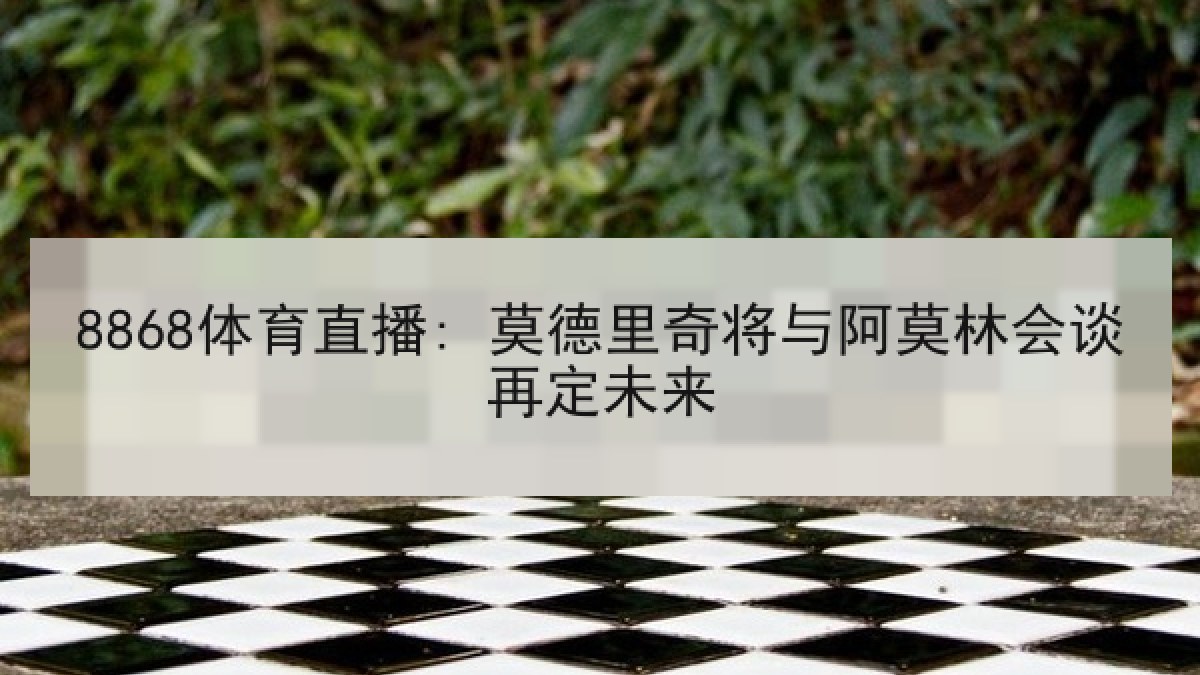 8868体育直播: 莫德里奇将与阿莫林会谈再定未来