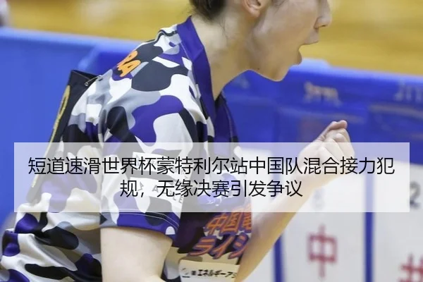 短道速滑世界杯蒙特利尔站中国队混合接力犯规，无缘决赛引发争议