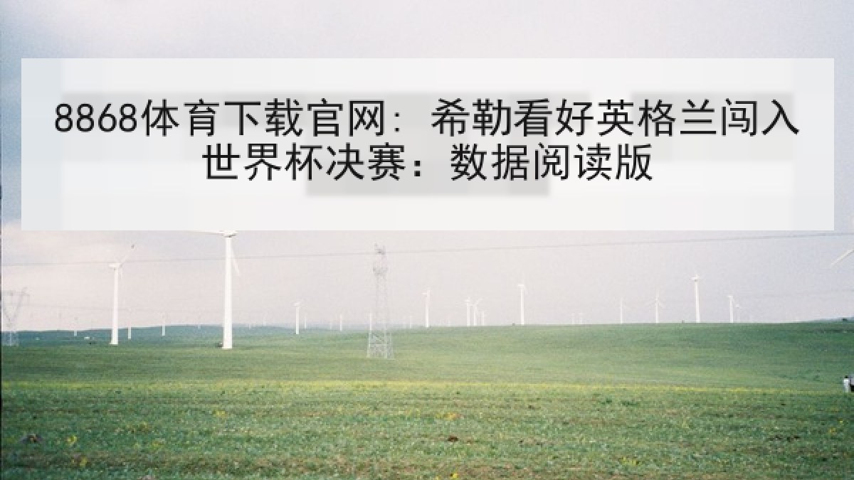 8868体育下载官网: 希勒看好英格兰闯入世界杯决赛：数据阅读版