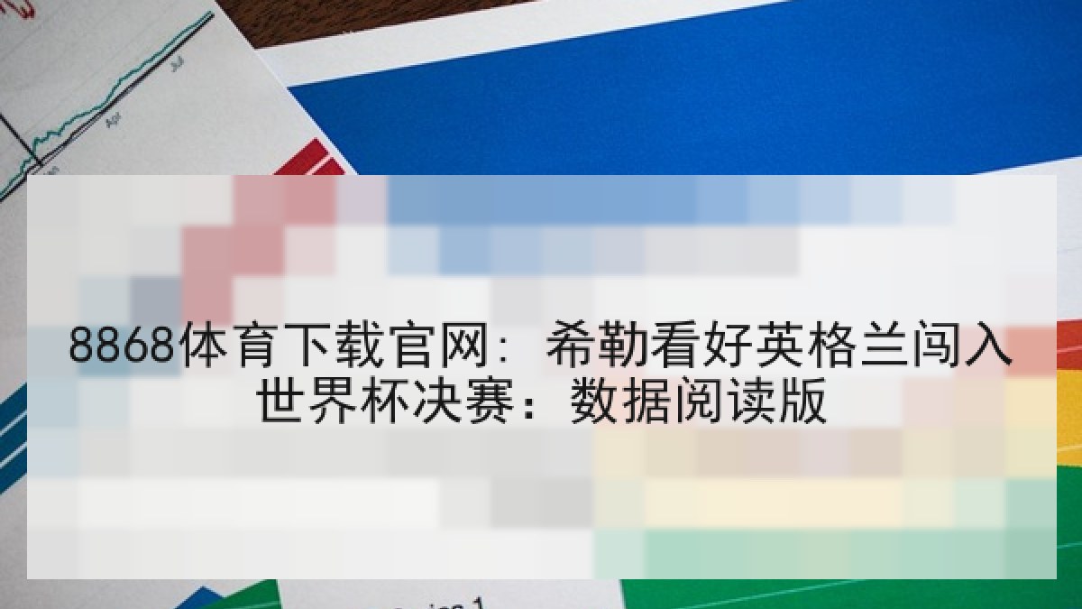 8868体育下载官网: 希勒看好英格兰闯入世界杯决赛:数据阅读版