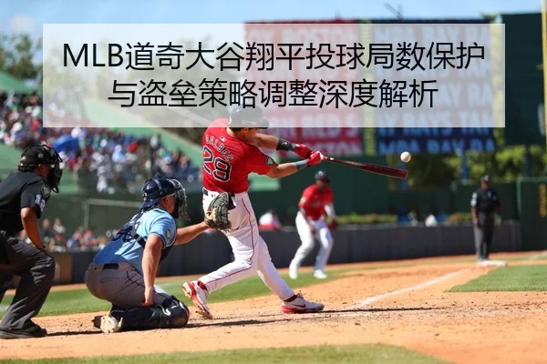 MLB道奇大谷翔平投球局数保护与盗垒策略调整深度解析