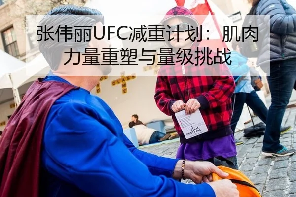 张伟丽UFC减重计划：肌肉力量重塑与量级挑战