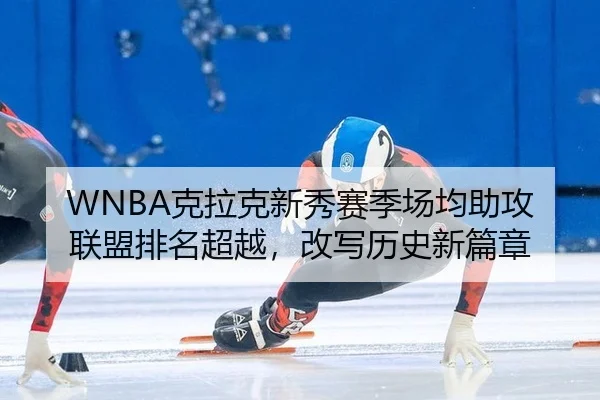 WNBA克拉克新秀赛季场均助攻联盟排名超越，改写历史新篇章