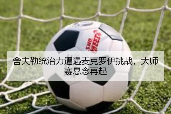 舍夫勒统治力遭遇麦克罗伊挑战，大师赛悬念再起