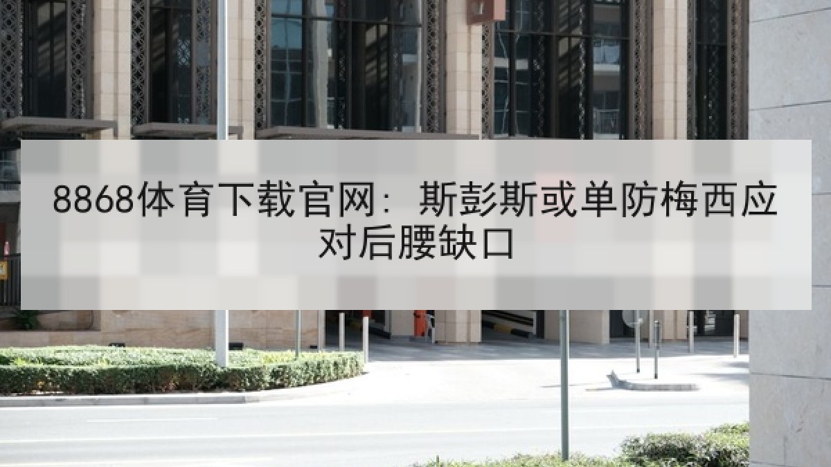 8868体育下载官网: 斯彭斯或单防梅西应对后腰缺口