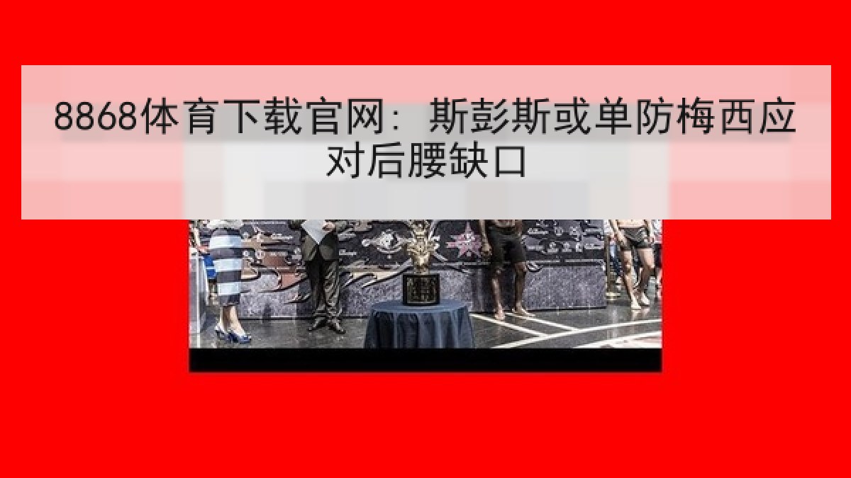 8868体育下载官网: 斯彭斯或单防梅西应对后腰缺口