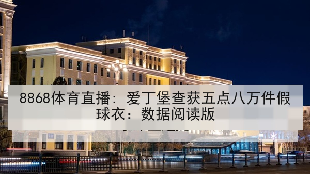 8868体育直播: 爱丁堡查获五点八万件假球衣:数据阅读版