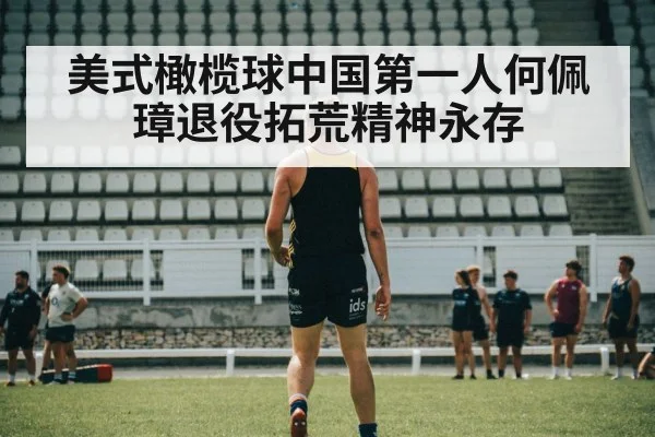 美式橄榄球中国第一人何佩璋退役拓荒精神永存