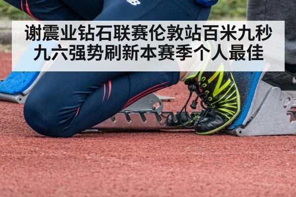 谢震业钻石联赛伦敦站百米九秒九六强势刷新本赛季个人最佳