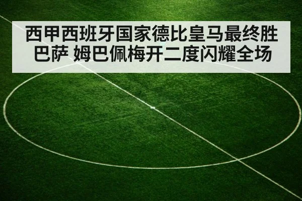 西甲西班牙国家德比皇马最终胜巴萨 姆巴佩梅开二度闪耀全场