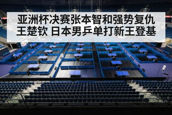 亚洲杯决赛张本智和强势复仇王楚钦 日本男乒单打新王登基