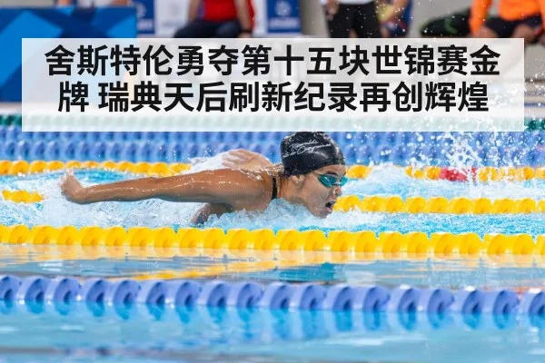 舍斯特伦勇夺第十五块世锦赛金牌 瑞典天后刷新纪录再创辉煌