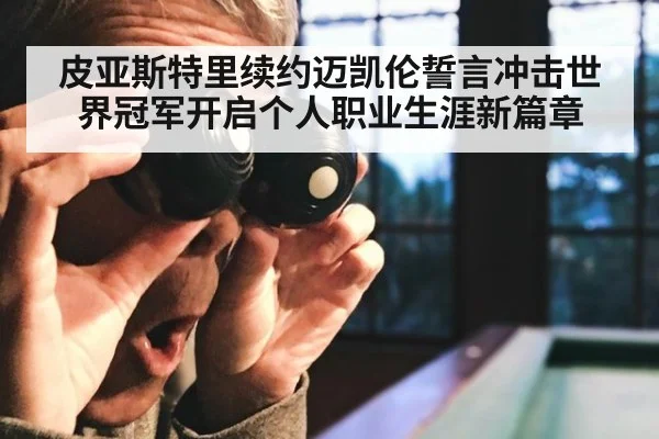 皮亚斯特里续约迈凯伦誓言冲击世界冠军开启个人职业生涯新篇章