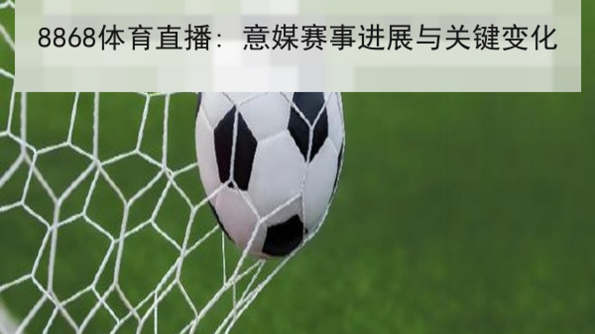 8868体育直播: 意媒赛事进展与关键变化