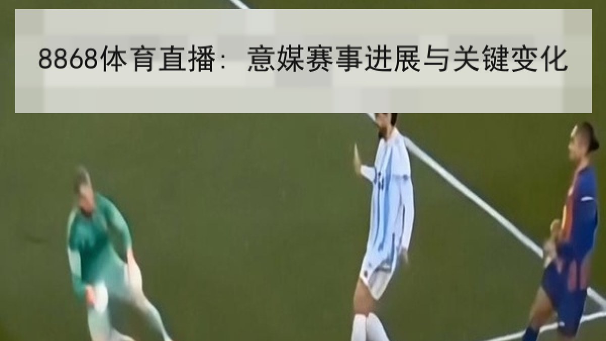 8868体育直播: 意媒赛事进展与关键变化